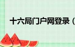 十六局门户网登录（十六局门户网登录）