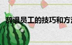 辞退员工的技巧和方法（辞退员工的技巧）