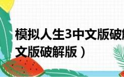 模拟人生3中文版破解版下载（模拟人生3中文版破解版）