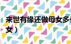 来世有缘还做母女多长时间（来世有缘还做母女）