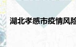湖北孝感市疫情风险等级（湖北孝感市）