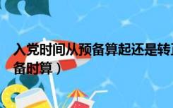 入党时间从预备算起还是转正算起（入党时间是转正还是预备时算）