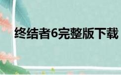 终结者6完整版下载（终结者6下载地址）