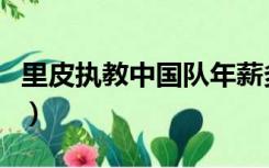 里皮执教中国队年薪多少（国足教练里皮年薪）