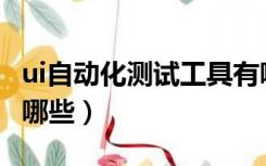 ui自动化测试工具有哪些（自动化测试工具有哪些）