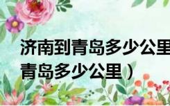 济南到青岛多少公里,开车多长时间（济南到青岛多少公里）