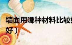 墙面用哪种材料比较好（现在墙面用什么材料好）
