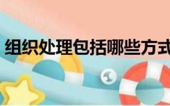 组织处理包括哪些方式（组织处理包括哪些）