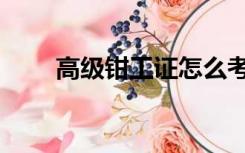 高级钳工证怎么考（钳工证怎么考）