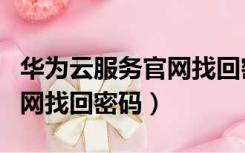 华为云服务官网找回密码登录（华为云服务官网找回密码）