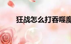 狂战怎么打吞噬魔（吞噬魔怎么打）