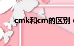 cmk和cm的区别（cmk是什么意思）