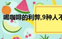 喝咖啡的利弊,9种人不能喝咖啡,你中招了吗