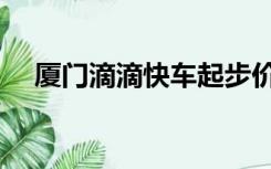 厦门滴滴快车起步价（厦门滴滴起步价）