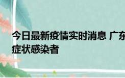 今日最新疫情实时消息 广东惠州新增1例确诊病例、2例无症状感染者