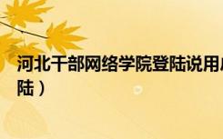 河北干部网络学院登陆说用户不存在（河北干部网络学院登陆）
