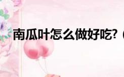 南瓜叶怎么做好吃?（南瓜叶怎么做好吃）