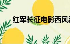 红军长征电影西风烈（红军长征电影）