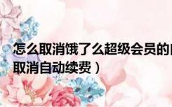 怎么取消饿了么超级会员的自动续费（饿了么超级会员怎么取消自动续费）