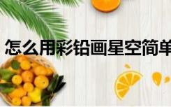 怎么用彩铅画星空简单（怎么用彩铅画星空）