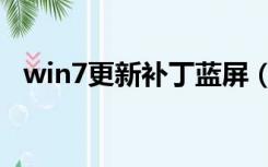 win7更新补丁蓝屏（win7蓝屏修复补丁）
