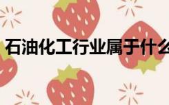 石油化工行业属于什么行业（石油化工行业）