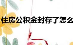 住房公积金封存了怎么取出来（住房 公积金）