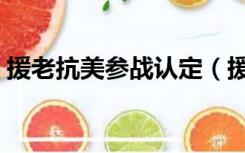 援老抗美参战认定（援越抗美参战部队认定）