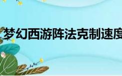 梦幻西游阵法克制速度（梦幻西游阵法克制）