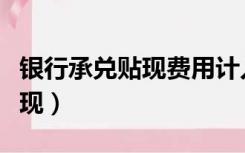 银行承兑贴现费用计入什么科目（银行承兑贴现）