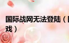 国际战网无法登陆（国际战网客户端找不到游戏）