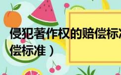侵犯著作权的赔偿标准几倍（侵犯著作权的赔偿标准）