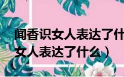 闻香识女人表达了什么 查理说出来（闻香识女人表达了什么）