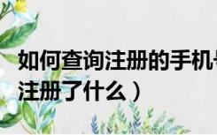 如何查询注册的手机号码（如何查询手机号码注册了什么）