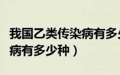 我国乙类传染病有多少种类型（我国乙类传染病有多少种）