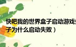 快吧我的世界盒子启动游戏失败怎么解决（快吧我的世界盒子为什么启动失败）
