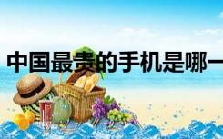 中国最贵的手机是哪一款（中国最贵的手机）