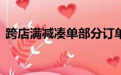 跨店满减凑单部分订单退款,满减优惠还有吗