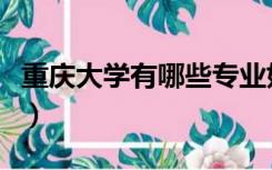 重庆大学有哪些专业好（重庆大学有哪些专业）