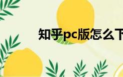 知乎pc版怎么下载（知乎pc版）