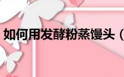 如何用发酵粉蒸馒头（发酵粉蒸馒头的步骤）