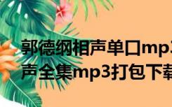 郭德纲相声单口mp3免费听（郭德纲单口相声全集mp3打包下载）