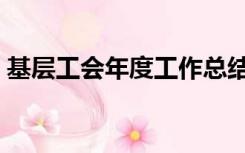 基层工会年度工作总结（工会年度工作总结）