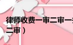律师收费一审二审一并收取吗（律师收费一审二审）