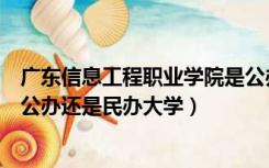 广东信息工程职业学院是公办吗（广东信息工程职业学院是公办还是民办大学）