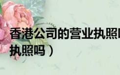 香港公司的营业执照叫什么（香港公司有营业执照吗）