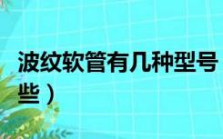 波纹软管有几种型号（塑料波纹软管规格有哪些）