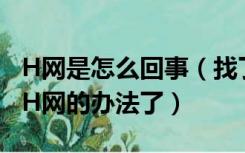 H网是怎么回事（找了两小时终于找到怎么上H网的办法了）