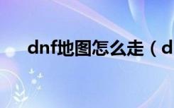 dnf地图怎么走（dnf地轨中心怎么走）
