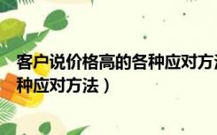客户说价格高的各种应对方法怎么回复（客户说价格高的各种应对方法）